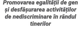 Promovarea egalității de gen și desfășurarea activităților de nediscriminare în rândul tinerilor