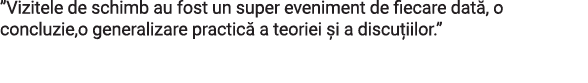  Vizitele de schimb au fost un super eveniment de fiecare dată, o concluzie,o generalizare practică a teoriei și a di   
